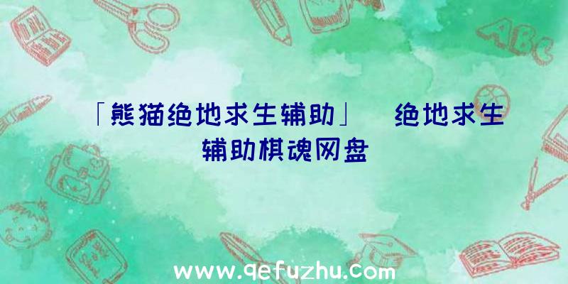 「熊猫绝地求生辅助」|绝地求生辅助棋魂网盘